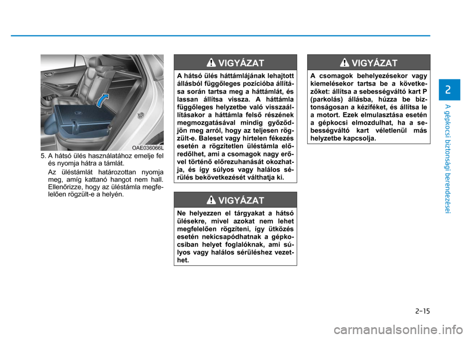 Hyundai Ioniq Hybrid 2017 Kezelési útmutató (in Hungarian)
2-15
2
A gépkocsi biztonsági berendezései
5. A hátsó ülés használatához emelje fel
és nyomja hátra a támlát.
Az üléstámlát határozottan nyomja
meg, amíg kattanó hango Hyundai Ioniq Hybrid 2017 Kezelési útmutató (in Hungarian)
2-15
2
A gépkocsi biztonsági berendezései
5. A hátsó ülés használatához emelje fel
és nyomja hátra a támlát.
Az üléstámlát határozottan nyomja
meg, amíg kattanó hango