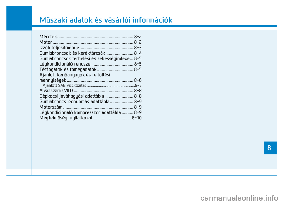 Hyundai Ioniq Hybrid 2017 Kezelési útmutató (in Hungarian)
8
Műszaki adatok és vásárlói információk
Méretek ................................................................. 8-2
Motor ................................................... Hyundai Ioniq Hybrid 2017 Kezelési útmutató (in Hungarian)
8
Műszaki adatok és vásárlói információk
Méretek ................................................................. 8-2
Motor ...................................................