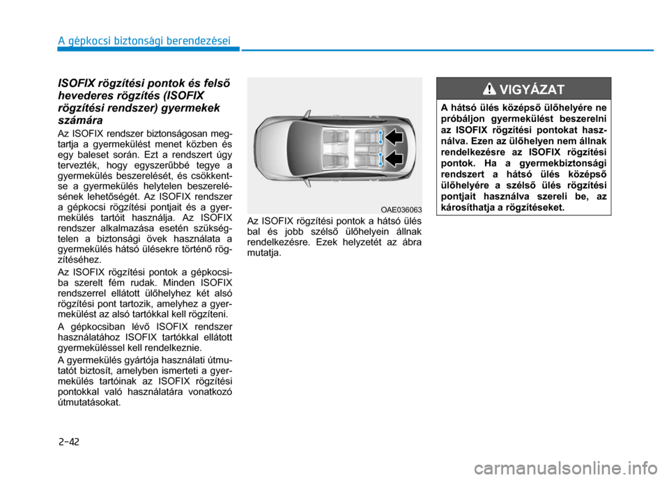 Hyundai Ioniq Hybrid 2017 Kezelési útmutató (in Hungarian)
2-42 A gépkocsi biztonsági berendezései
ISOFIX rögzítési pontok és felső
hevederes rögzítés (ISOFIX
rögzítési rendszer) gyermekek
számára Az ISOFIX rendszer biztonságosan meg Hyundai Ioniq Hybrid 2017 Kezelési útmutató (in Hungarian)
2-42 A gépkocsi biztonsági berendezései
ISOFIX rögzítési pontok és felső
hevederes rögzítés (ISOFIX
rögzítési rendszer) gyermekek
számára Az ISOFIX rendszer biztonságosan meg