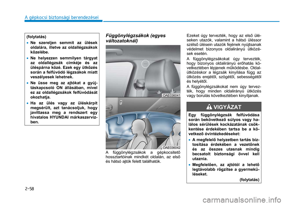 Hyundai Ioniq Hybrid 2017  Kezelési útmutató (in Hungarian) 
2-58 A gépkocsi biztonsági berendezései
 
 
   (folytatás) 
•  Ne szereljen semmit az ülések 
oldalára, illetve az oldallégzsákok 
közelébe. 
•   Ne helyezzen semmilyen tárgyat 
az ol