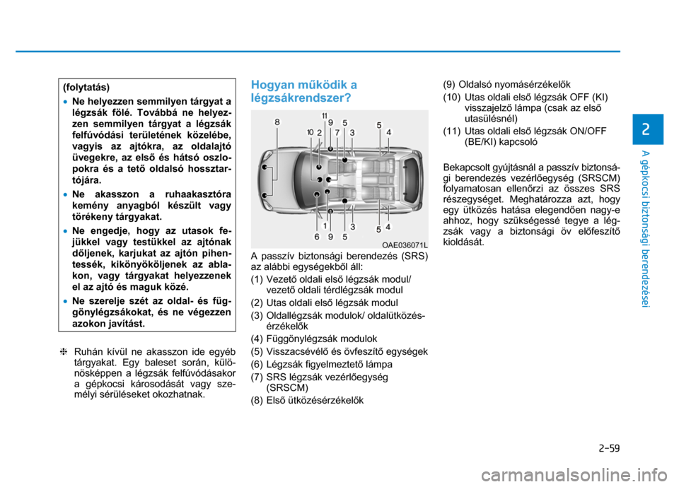 Hyundai Ioniq Hybrid 2017  Kezelési útmutató (in Hungarian) 
2-59
2 
 
 
A gépkocsi biztonsági berendezései 
  (folytatás) 
•  Ne helyezzen semmilyen tárgyat a 
légzsák fölé. Továbbá ne helyez-
zen semmilyen tárgyat a légzsák 
felfúvódási te