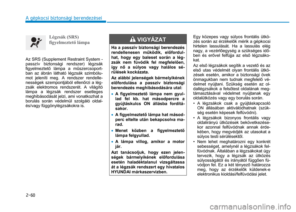 Hyundai Ioniq Hybrid 2017  Kezelési útmutató (in Hungarian) 
2-60 A gépkocsi biztonsági berendezései
 
 
  
Légzsák (SRS) 
figyelmeztető lámpa 
 
 
Az SRS (Supplement Restraint System - 
passzív biztonsági rendszer) légzsák 
figyelmeztet ő lámpa a