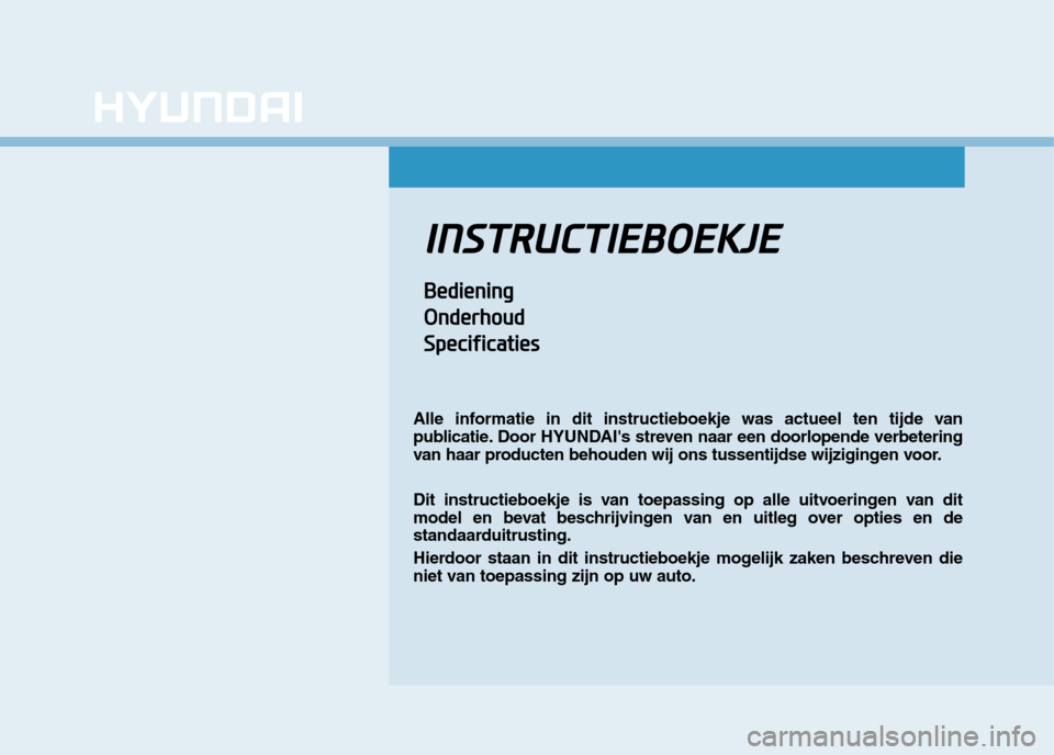 Hyundai Ioniq Hybrid 2017 Handleiding (in Dutch) IINN SSTT RR UU CCTT IIEE BB OO EEKK JJEE
BBeedd iiee nn iinn gg
O
O nnddeerrhh oouudd
S
S ppeecciiff iicc aa ttiiee ss
Alle informatie in dit instructieboekje was actueel ten tijde van
publicati Hyundai Ioniq Hybrid 2017 Handleiding (in Dutch) IINN SSTT RR UU CCTT IIEE BB OO EEKK JJEE
BBeedd iiee nn iinn gg
O
O nnddeerrhh oouudd
S
S ppeecciiff iicc aa ttiiee ss
Alle informatie in dit instructieboekje was actueel ten tijde van
publicati