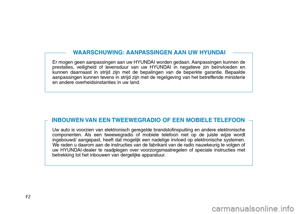 Hyundai Ioniq Hybrid 2017  Handleiding (in Dutch) F2Er mogen geen aanpassingen aan 
uw HYUNDAI worden gedaan. Aanpassingen kunnen de
prestaties, veiligheid of levensduur van uw  HYUNDAI in negatieve zin beïnvloeden en
kunnen daarnaast in strijd zijn