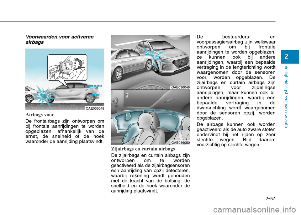 Hyundai Ioniq Hybrid 2017 Handleiding (in Dutch) 2-67
Veiligheidssysteem van uw auto
2
Voorwaarden voor activerenairbags
Airbags voor
De frontairbags zijn ontworpen om
bij frontale aanrijdingen te worden
opgeblazen, afhankelijk van de
ernst, de sn Hyundai Ioniq Hybrid 2017 Handleiding (in Dutch) 2-67
Veiligheidssysteem van uw auto
2
Voorwaarden voor activerenairbags
Airbags voor
De frontairbags zijn ontworpen om
bij frontale aanrijdingen te worden
opgeblazen, afhankelijk van de
ernst, de sn