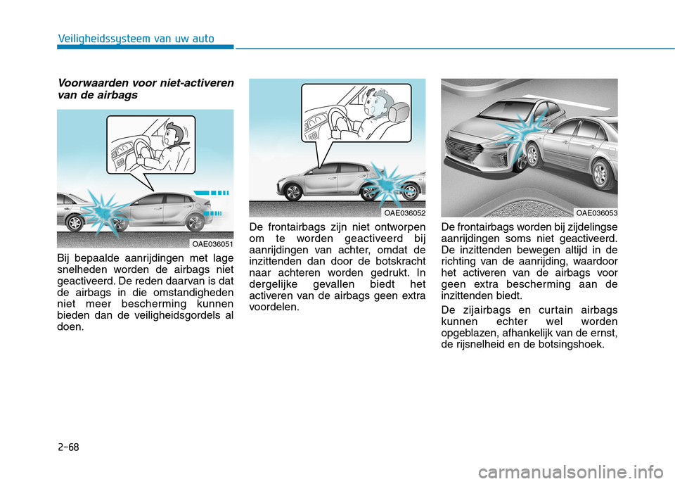 Hyundai Ioniq Hybrid 2017 Handleiding (in Dutch) 2-68
Veiligheidssysteem van uw auto
Voorwaarden voor niet-activerenvan de airbags
Bij bepaalde aanrijdingen met lage
snelheden worden de airbags niet
geactiveerd. De reden daarvan is datde airbags in Hyundai Ioniq Hybrid 2017 Handleiding (in Dutch) 2-68
Veiligheidssysteem van uw auto
Voorwaarden voor niet-activerenvan de airbags
Bij bepaalde aanrijdingen met lage
snelheden worden de airbags niet
geactiveerd. De reden daarvan is datde airbags in