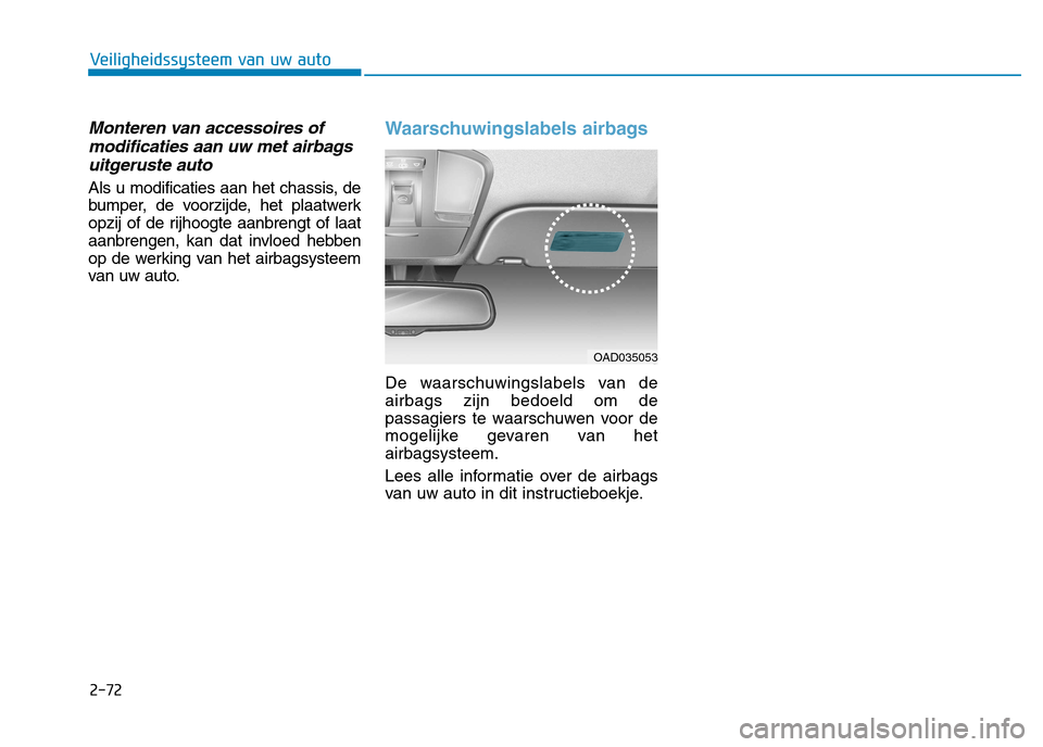 Hyundai Ioniq Hybrid 2017 Handleiding (in Dutch) 2-72
Veiligheidssysteem van uw auto
Monteren van accessoires ofmodificaties aan uw met airbags
uitgeruste auto
Als u modificaties aan het chassis, de
bumper, de voorzijde, het plaatwerk
opzij of de r Hyundai Ioniq Hybrid 2017 Handleiding (in Dutch) 2-72
Veiligheidssysteem van uw auto
Monteren van accessoires ofmodificaties aan uw met airbags
uitgeruste auto
Als u modificaties aan het chassis, de
bumper, de voorzijde, het plaatwerk
opzij of de r
