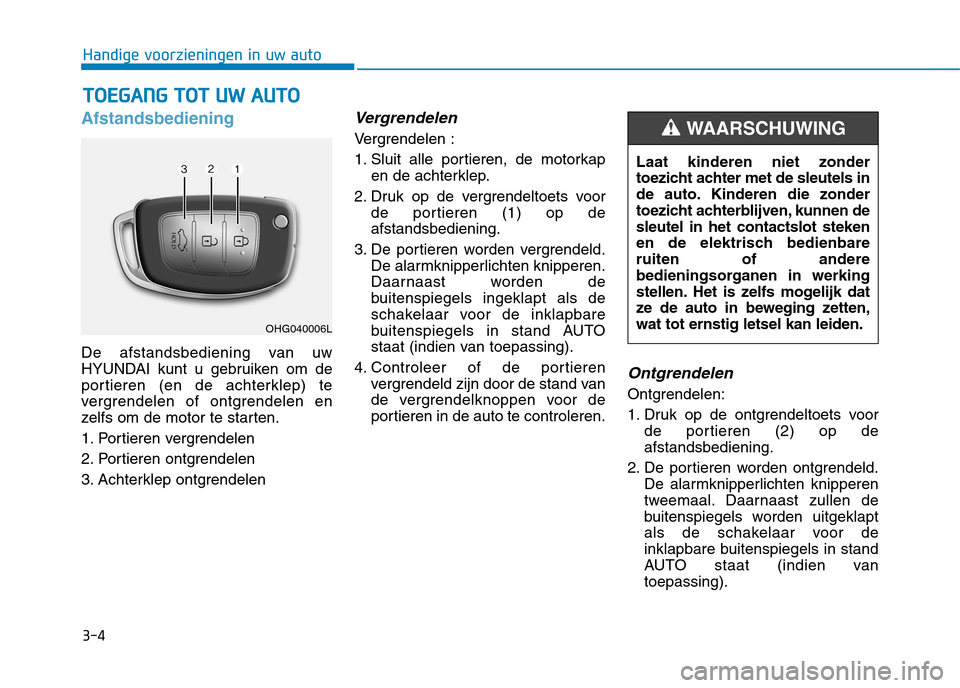 Hyundai Ioniq Hybrid 2017 Handleiding (in Dutch) 3-4
Handige voorzieningen in uw auto
Afstandsbediening
De afstandsbediening van uw
HYUNDAI kunt u gebruiken om de
portieren (en de achterklep) te
vergrendelen of ontgrendelen en
zelfs om de motor te Hyundai Ioniq Hybrid 2017 Handleiding (in Dutch) 3-4
Handige voorzieningen in uw auto
Afstandsbediening
De afstandsbediening van uw
HYUNDAI kunt u gebruiken om de
portieren (en de achterklep) te
vergrendelen of ontgrendelen en
zelfs om de motor te