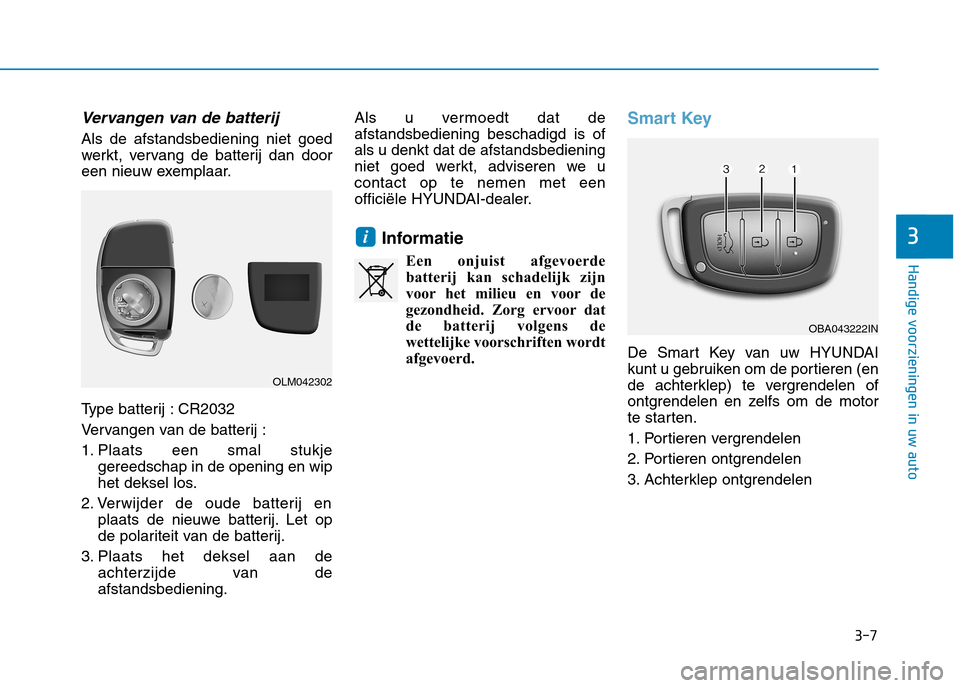 Hyundai Ioniq Hybrid 2017 Handleiding (in Dutch) 3-7
Handige voorzieningen in uw auto
Vervangen van de batterij
Als de afstandsbediening niet goed
werkt, vervang de batterij dan door
een nieuw exemplaar.
Type batterij : CR2032
Vervangen van de ba Hyundai Ioniq Hybrid 2017 Handleiding (in Dutch) 3-7
Handige voorzieningen in uw auto
Vervangen van de batterij
Als de afstandsbediening niet goed
werkt, vervang de batterij dan door
een nieuw exemplaar.
Type batterij : CR2032
Vervangen van de ba