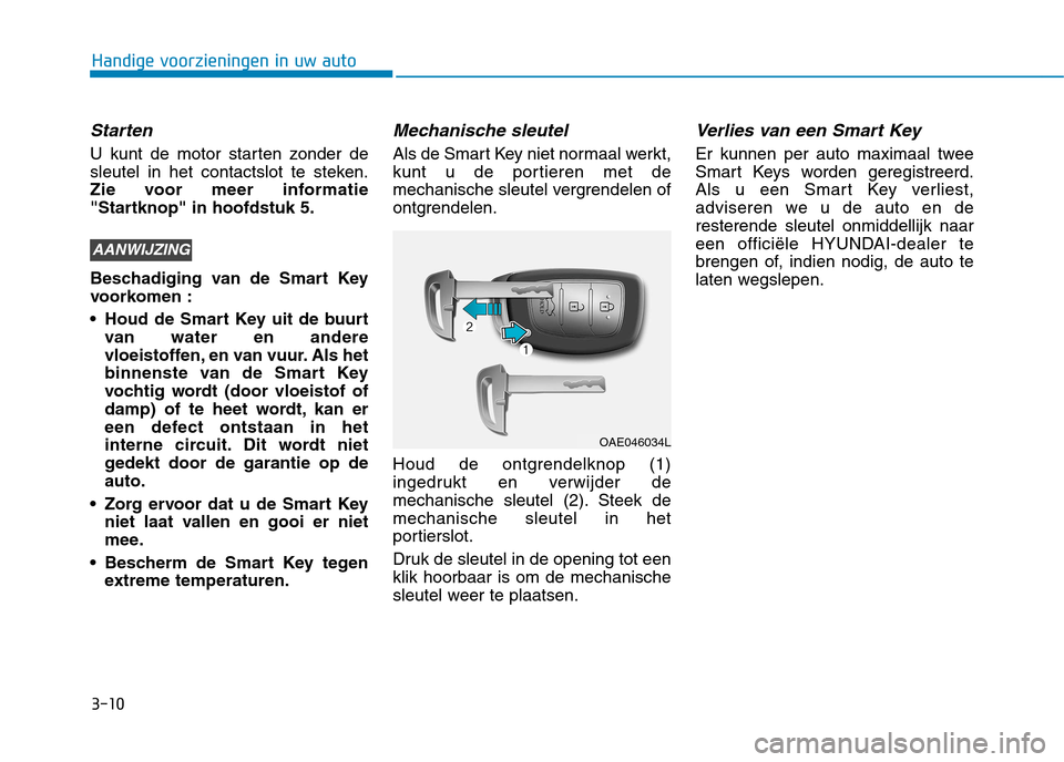 Hyundai Ioniq Hybrid 2017 Handleiding (in Dutch) 3-10
Handige voorzieningen in uw auto
Starten
U kunt de motor starten zonder de
sleutel in het contactslot te steken.
Zie voor meer informatie
"Startknop" in hoofdstuk 5.
Beschadiging van de Smart K Hyundai Ioniq Hybrid 2017 Handleiding (in Dutch) 3-10
Handige voorzieningen in uw auto
Starten
U kunt de motor starten zonder de
sleutel in het contactslot te steken.
Zie voor meer informatie
"Startknop" in hoofdstuk 5.
Beschadiging van de Smart K