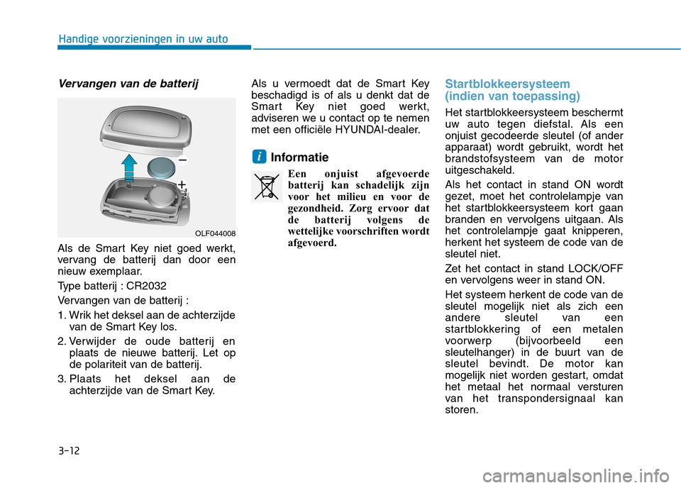 Hyundai Ioniq Hybrid 2017 Handleiding (in Dutch) 3-12
Handige voorzieningen in uw auto
Vervangen van de batterij
Als de Smart Key niet goed werkt,
vervang de batterij dan door een
nieuw exemplaar.
Type batterij : CR2032
Vervangen van de batterij : Hyundai Ioniq Hybrid 2017 Handleiding (in Dutch) 3-12
Handige voorzieningen in uw auto
Vervangen van de batterij
Als de Smart Key niet goed werkt,
vervang de batterij dan door een
nieuw exemplaar.
Type batterij : CR2032
Vervangen van de batterij :