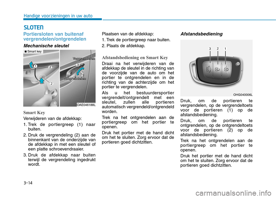 Hyundai Ioniq Hybrid 2017 Handleiding (in Dutch) 3-14
SSLLOO TTEENN
Handige voorzieningen in uw auto
Portiersloten van buitenaf
vergrendelen/ontgrendelen
Mechanische sleutel
Smart Key
Verwijderen van de afdekkap:
1. Trek de portiergreep (1) naar
b Hyundai Ioniq Hybrid 2017 Handleiding (in Dutch) 3-14
SSLLOO TTEENN
Handige voorzieningen in uw auto
Portiersloten van buitenaf
vergrendelen/ontgrendelen
Mechanische sleutel
Smart Key
Verwijderen van de afdekkap:
1. Trek de portiergreep (1) naar
b