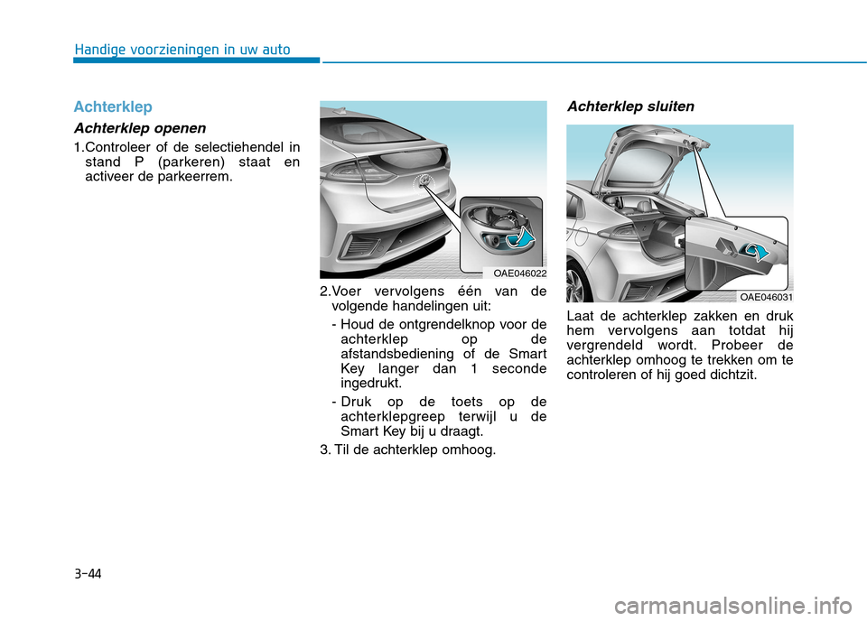 Hyundai Ioniq Hybrid 2017  Handleiding (in Dutch) 3-44
Handige voorzieningen in uw auto
Achterklep
Achterklep openen
1.Controleer of de selectiehendel instand P (parkeren) staat en 
activeer de parkeerrem.
2.Voer vervolgens één van devolgende hande