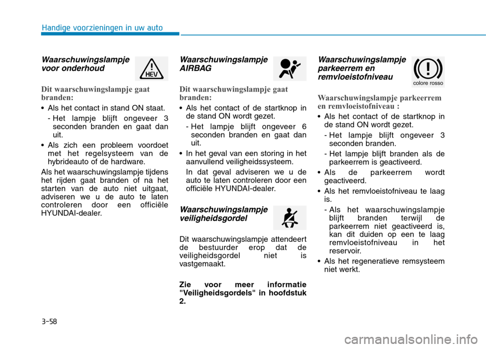 Hyundai Ioniq Hybrid 2017  Handleiding (in Dutch) 3-58
Handige voorzieningen in uw auto
Waarschuwingslampjevoor onderhoud
Dit waarschuwingslampje gaat 
branden:
 Als het contact in stand ON staat.
- Het lampje blijft ongeveer 3seconden branden en gaa