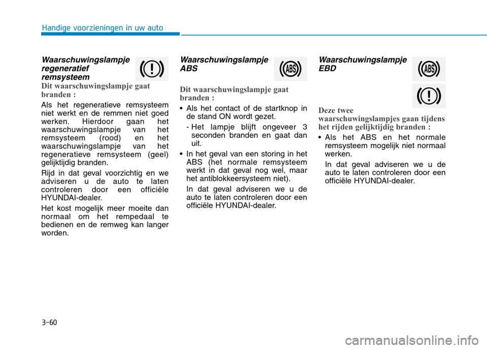 Hyundai Ioniq Hybrid 2017  Handleiding (in Dutch) 3-60
Waarschuwingslampjeregeneratief
remsysteem
Dit waarschuwingslampje gaat 
branden :
Als het regeneratieve remsysteem 
niet werkt en de remmen niet goed
werken. Hierdoor gaan het
waarschuwingslampj