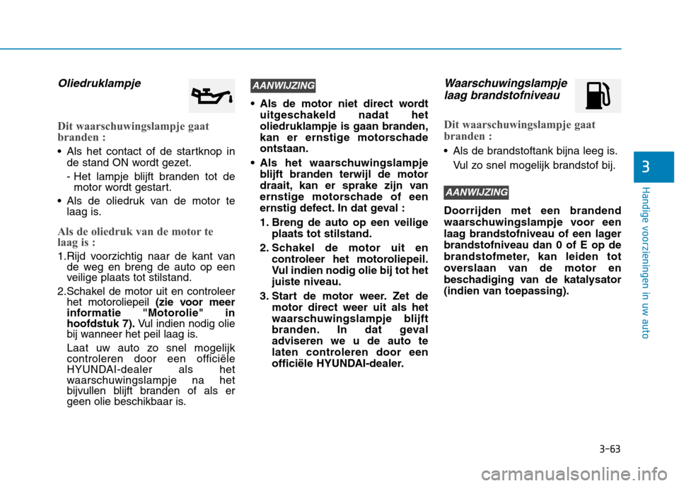 Hyundai Ioniq Hybrid 2017  Handleiding (in Dutch) 3-63
Handige voorzieningen in uw auto
3
Oliedruklampje
Dit waarschuwingslampje gaat 
branden :
 Als het contact of de startknop inde stand ON wordt gezet. 
- Het lampje blijft branden tot demotor word