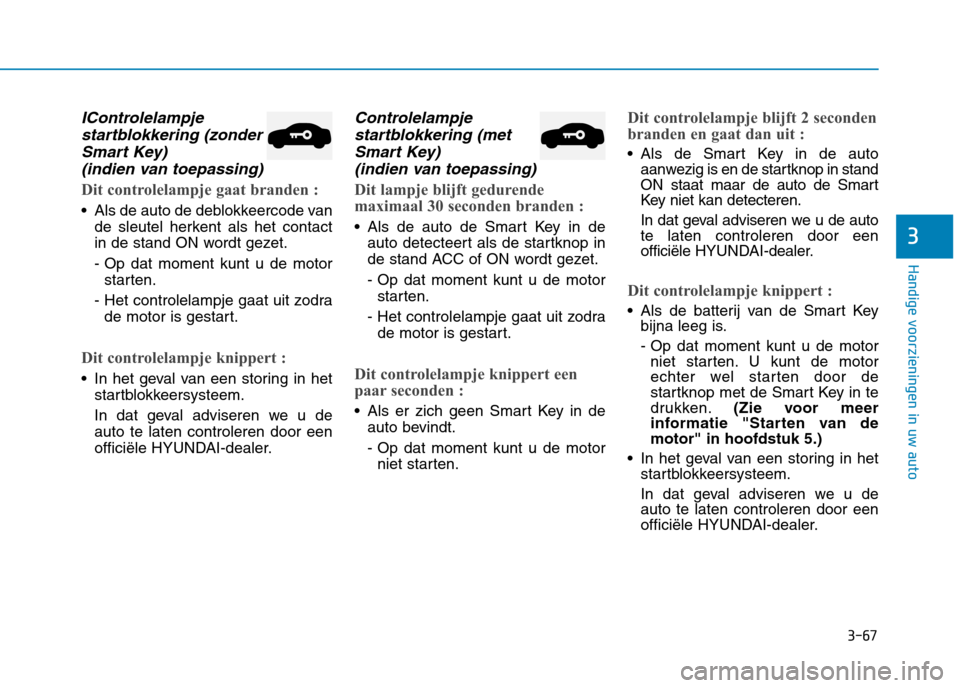 Hyundai Ioniq Hybrid 2017  Handleiding (in Dutch) 3-67
Handige voorzieningen in uw auto
3
IControlelampjestartblokkering (zonder
Smart Key)  (indien van toepassing)
Dit controlelampje gaat branden :
 Als de auto de deblokkeercode van de sleutel herke