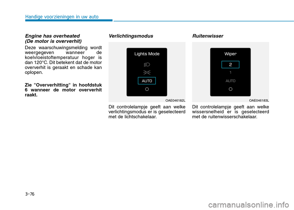 Hyundai Ioniq Hybrid 2017  Handleiding (in Dutch) 3-76
Handige voorzieningen in uw auto
Engine has overheated (De motor is oververhit)
Deze waarschuwingsmelding wordt 
weergegeven wanneer de
koelvloeistoftemperatuur hoger is
dan 120°C. Dit betekent 