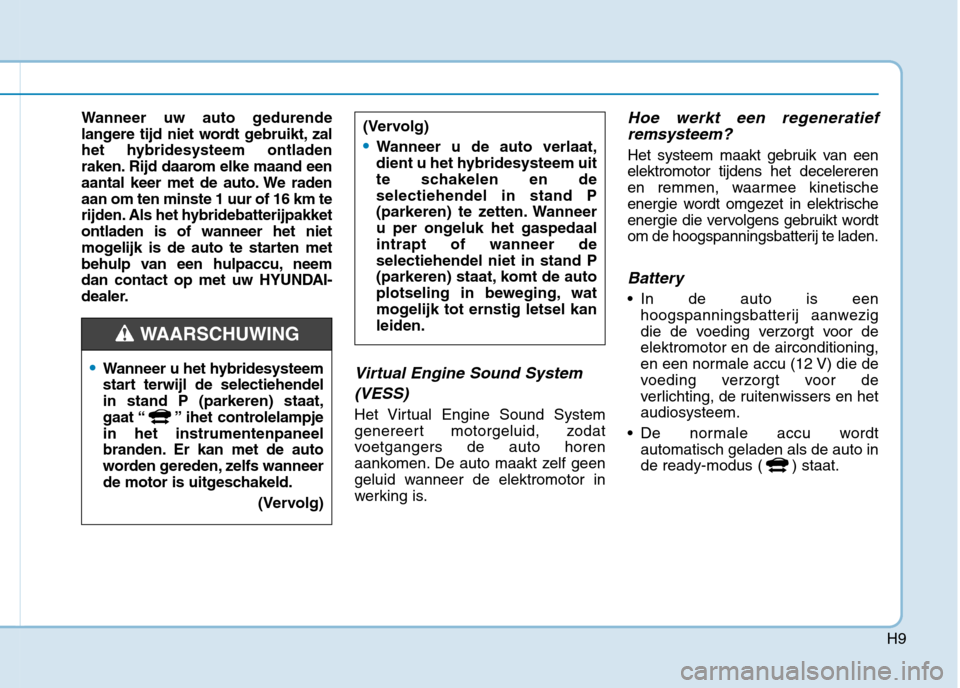 Hyundai Ioniq Hybrid 2017  Handleiding (in Dutch) H9
Wanneer uw auto gedurende 
langere tijd niet wordt gebruikt, zal
het hybridesysteem ontladen
raken. Rijd daarom elke maand een
aantal keer met de auto. We radenaan om ten minste 1 uur of 16 km te
r