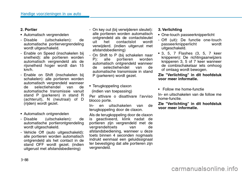 Hyundai Ioniq Hybrid 2017  Handleiding (in Dutch) 3-88
Handige voorzieningen in uw auto
2. Portier 
 Automatisch vergrendelen
- Disable (uitschakelen): deautomatische portiervergrendeling 
wordt uitgeschakeld.
- Enable on Speed (inschakelen bij snelh