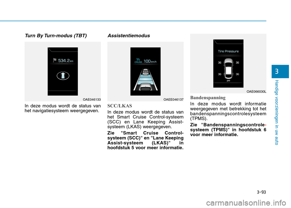 Hyundai Ioniq Hybrid 2017  Handleiding (in Dutch) 3-93
Handige voorzieningen in uw auto
3
Turn By Turn-modus (TBT)
In deze modus wordt de status van 
het navigatiesysteem weergegeven.
Assistentiemodus
SCC/LKAS
In deze modus wordt de status van 
het S