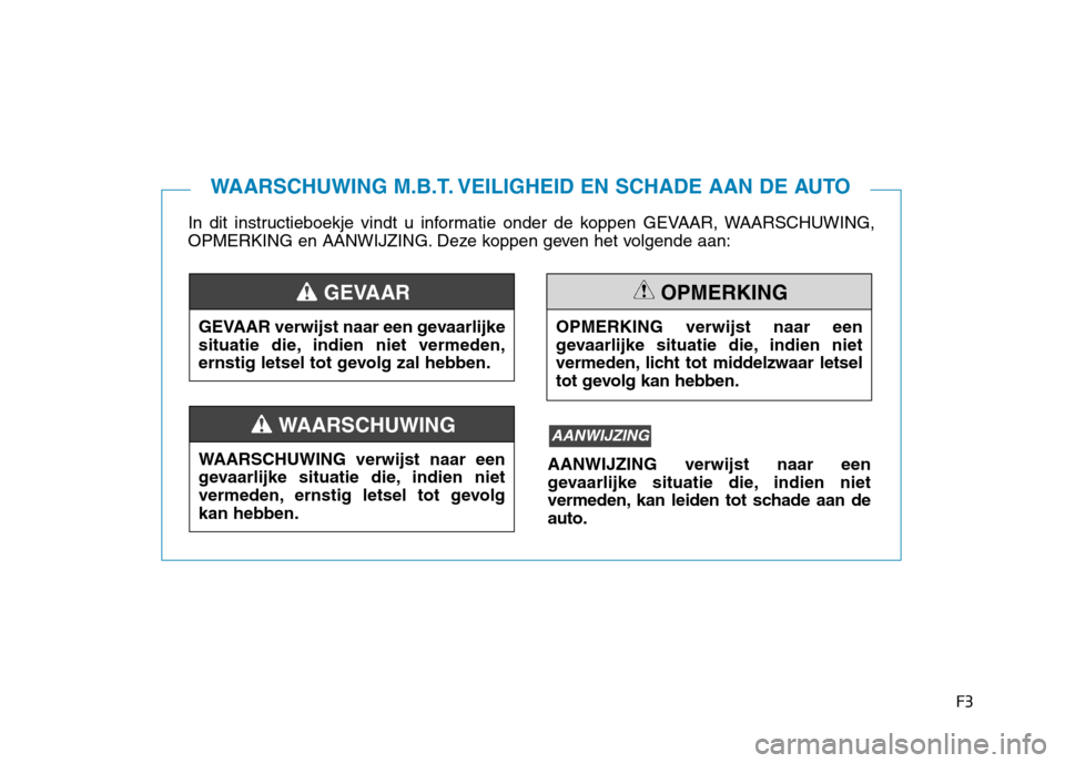 Hyundai Ioniq Hybrid 2017 Handleiding (in Dutch) F3
In dit instructieboekje vindt u informatie onder de koppen GEVAAR, WAARSCHUWING,
OPMERKING en AANWIJZING. Deze koppen geven het volgende aan:
WAARSCHUWING M.B.T. VEILIGHEID EN SCHADE AAN DE AUTO
G Hyundai Ioniq Hybrid 2017 Handleiding (in Dutch) F3
In dit instructieboekje vindt u informatie onder de koppen GEVAAR, WAARSCHUWING,
OPMERKING en AANWIJZING. Deze koppen geven het volgende aan:
WAARSCHUWING M.B.T. VEILIGHEID EN SCHADE AAN DE AUTO
G