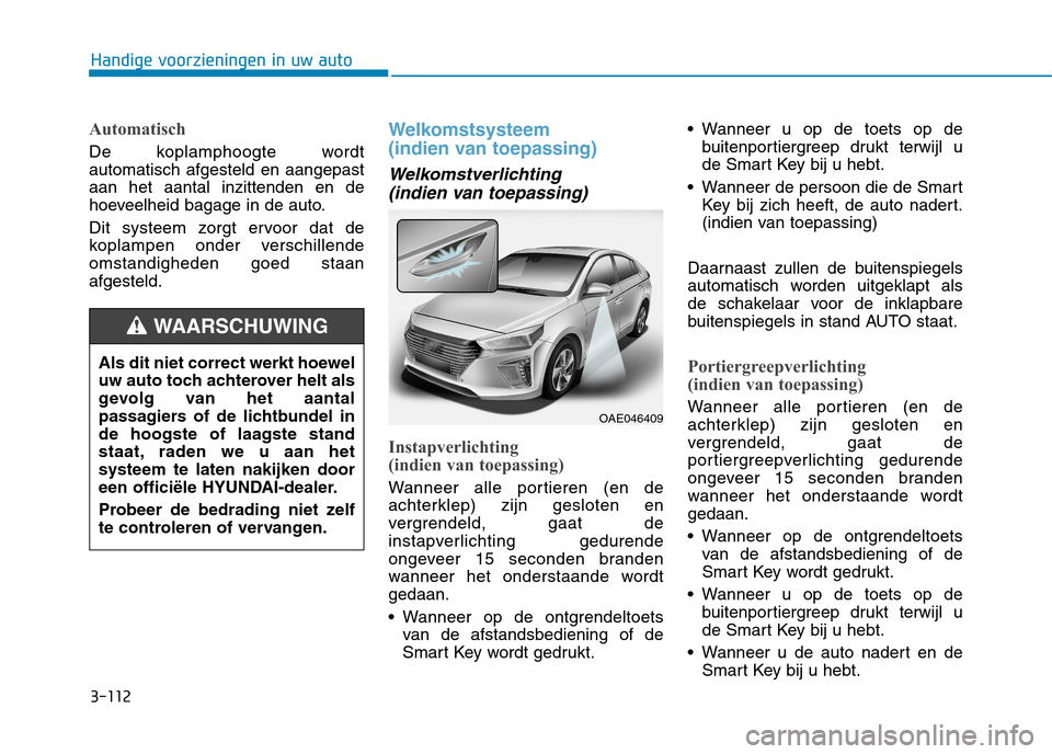 Hyundai Ioniq Hybrid 2017  Handleiding (in Dutch) 3-112
Handige voorzieningen in uw auto
Automatisch
De koplamphoogte wordt automatisch afgesteld en aangepastaan het aantal inzittenden en de
hoeveelheid bagage in de auto. 
Dit systeem zorgt ervoor da