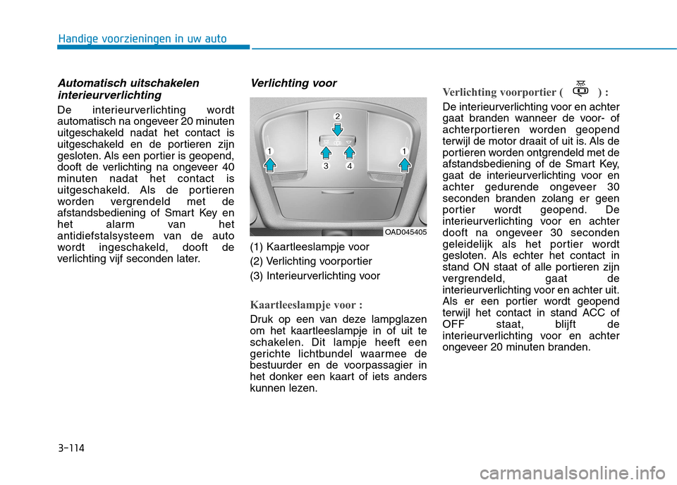 Hyundai Ioniq Hybrid 2017  Handleiding (in Dutch) 3-114
Handige voorzieningen in uw auto
Automatisch uitschakeleninterieurverlichting
De interieurverlichting wordt 
automatisch na ongeveer 20 minuten
uitgeschakeld nadat het contact is
uitgeschakeld e