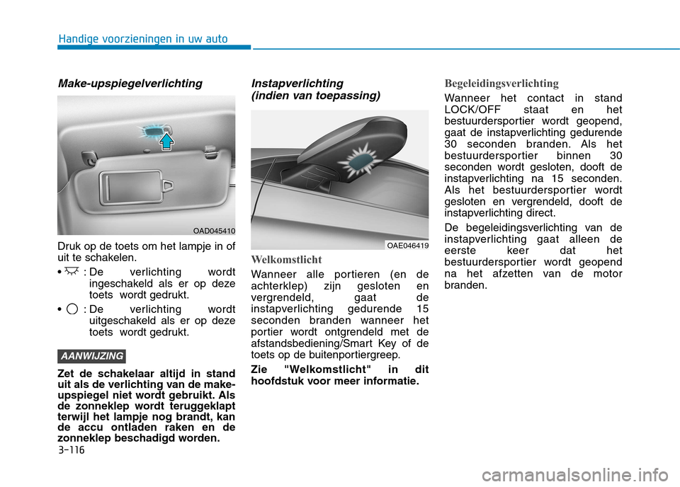 Hyundai Ioniq Hybrid 2017  Handleiding (in Dutch) 3-116
Handige voorzieningen in uw auto
Make-upspiegelverlichting
Druk op de toets om het lampje in of 
uit te schakelen. 
 De  verlichting  wordtingeschakeld als er op deze 
toets  wordt gedrukt.
 De 
