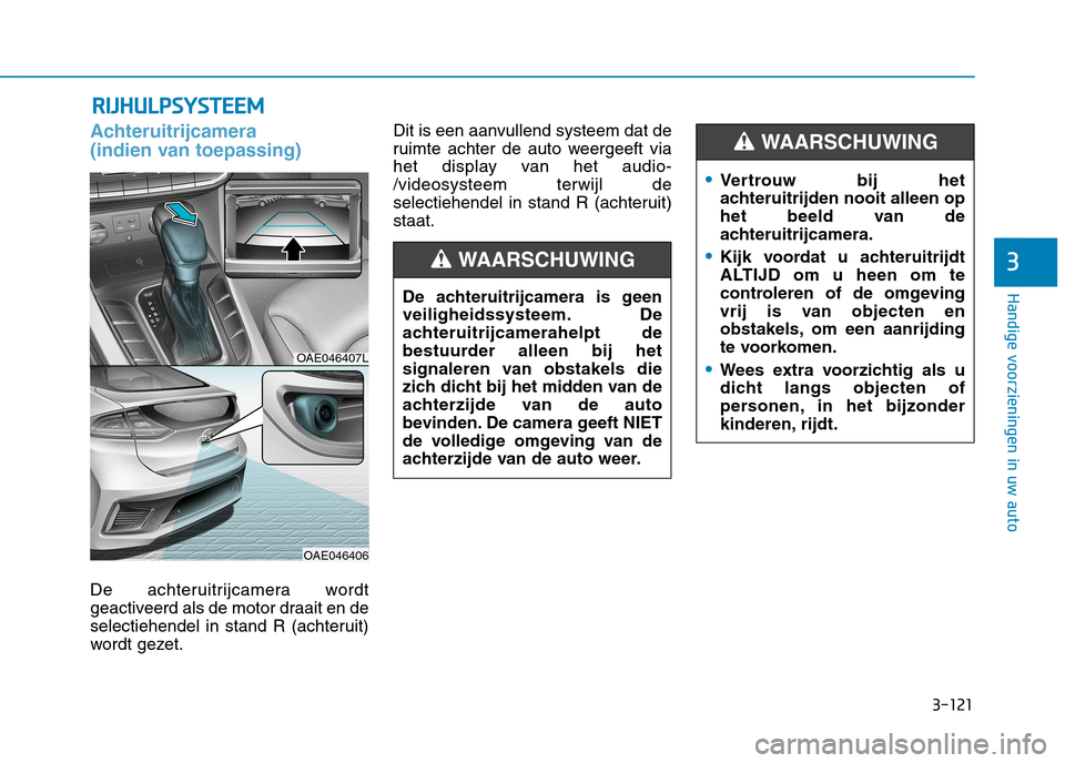 Hyundai Ioniq Hybrid 2017  Handleiding (in Dutch) 3-121
Handige voorzieningen in uw auto
3
RRIIJJ HH UU LLPP SSYY SSTT EEEE MM
Achteruitrijcamera  
(indien van toepassing)
De achteruitrijcamera wordt 
geactiveerd als de motor draait en de
selectiehen