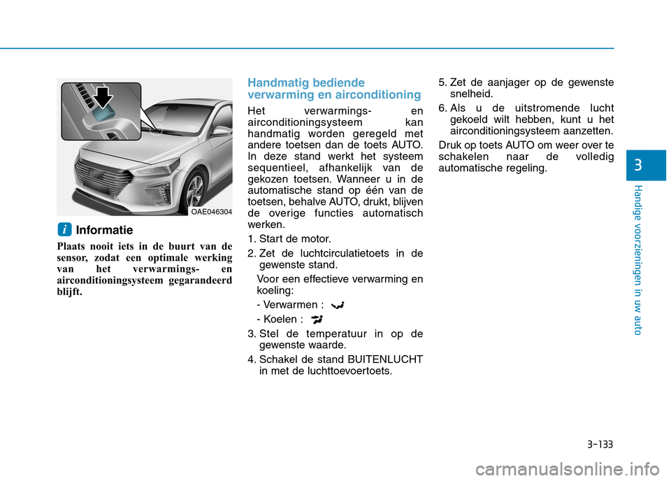 Hyundai Ioniq Hybrid 2017  Handleiding (in Dutch) 3-133
Handige voorzieningen in uw auto
3
Informatie
Plaats nooit iets in de buurt van de 
sensor, zodat een optimale werking
van het verwarmings- en
airconditioningsysteem gegarandeerd
blijft.
Handmat
