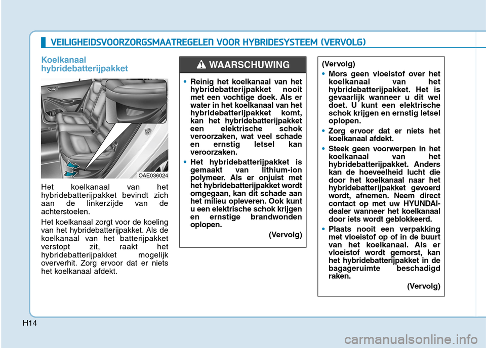 Hyundai Ioniq Hybrid 2017 Handleiding (in Dutch) H14
Koelkanaal
hybridebatterijpakket
Het koelkanaal van het
hybridebatterijpakket bevindt zich
aan de linkerzijde van deachterstoelen.
Het koelkanaal zorgt voor de koeling
van het hybridebatterijp Hyundai Ioniq Hybrid 2017 Handleiding (in Dutch) H14
Koelkanaal
hybridebatterijpakket
Het koelkanaal van het
hybridebatterijpakket bevindt zich
aan de linkerzijde van deachterstoelen.
Het koelkanaal zorgt voor de koeling
van het hybridebatterijp