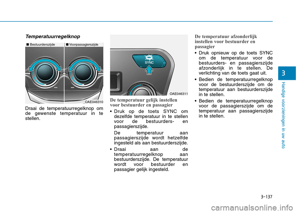 Hyundai Ioniq Hybrid 2017  Handleiding (in Dutch) 3-137
Handige voorzieningen in uw auto
3
Temperatuurregelknop
Draai de temperatuurregelknop om 
de gewenste temperatuur in testellen.
De temperatuur gelijk instellen 
voor bestuurder en passagier
 Dru