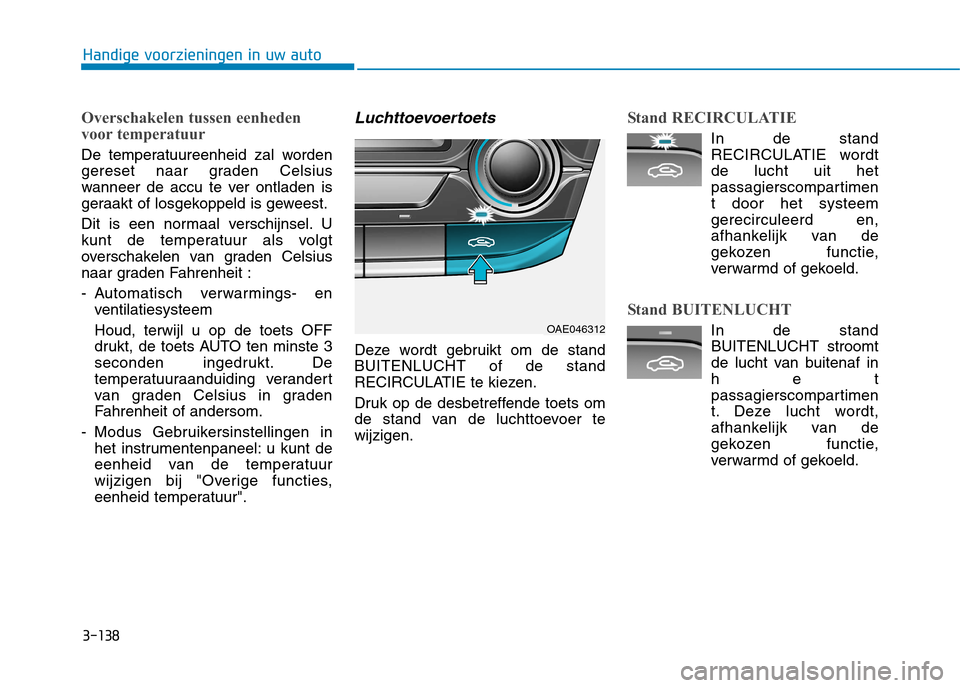 Hyundai Ioniq Hybrid 2017  Handleiding (in Dutch) 3-138
Handige voorzieningen in uw auto
Overschakelen tussen eenheden 
voor temperatuur
De temperatuureenheid zal worden 
gereset naar graden Celsius
wanneer de accu te ver ontladen is
geraakt of losge