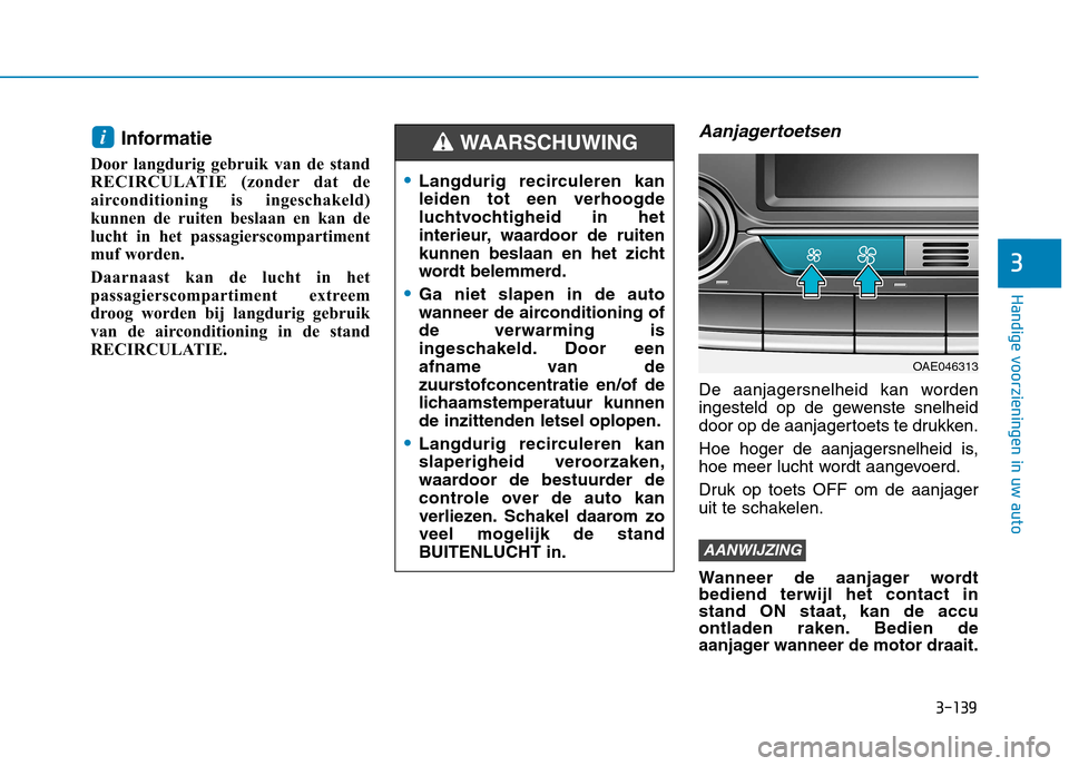 Hyundai Ioniq Hybrid 2017  Handleiding (in Dutch) 3-139
Handige voorzieningen in uw auto
3
Informatie 
Door langdurig gebruik van de stand 
RECIRCULATIE (zonder dat de
airconditioning is ingeschakeld)
kunnen de ruiten beslaan en kan de
lucht in het p