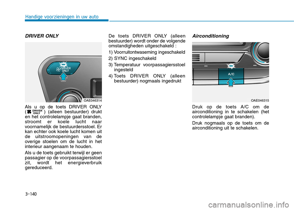 Hyundai Ioniq Hybrid 2017  Handleiding (in Dutch) 3-140
Handige voorzieningen in uw auto
DRIVER ONLY 
Als u op de toets DRIVER ONLY 
( ) (alleen bestuurder) drukt
en het controlelampje gaat branden,
stroomt er koele lucht naar
voornamelijk de bestuur