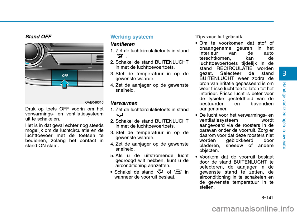 Hyundai Ioniq Hybrid 2017  Handleiding (in Dutch) 3-141
Handige voorzieningen in uw auto
3
Stand OFF
Druk op toets OFF voorin om het 
verwarmings- en ventilatiesysteem
uit te schakelen. 
Het is in dat geval echter nog steeds mogelijk om de luchtcircu