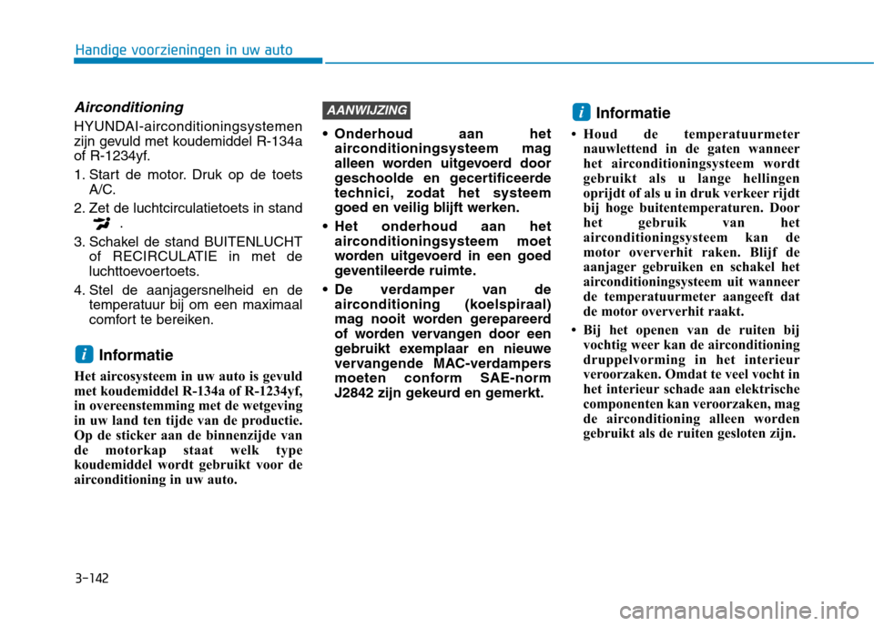 Hyundai Ioniq Hybrid 2017  Handleiding (in Dutch) 3-142
Handige voorzieningen in uw auto
Airconditioning
HYUNDAI-airconditioningsystemen 
zijn gevuld met koudemiddel R-134a
of R-1234yf. 
1. Start de motor. Druk op de toetsA/C.
2. Zet de luchtcirculat