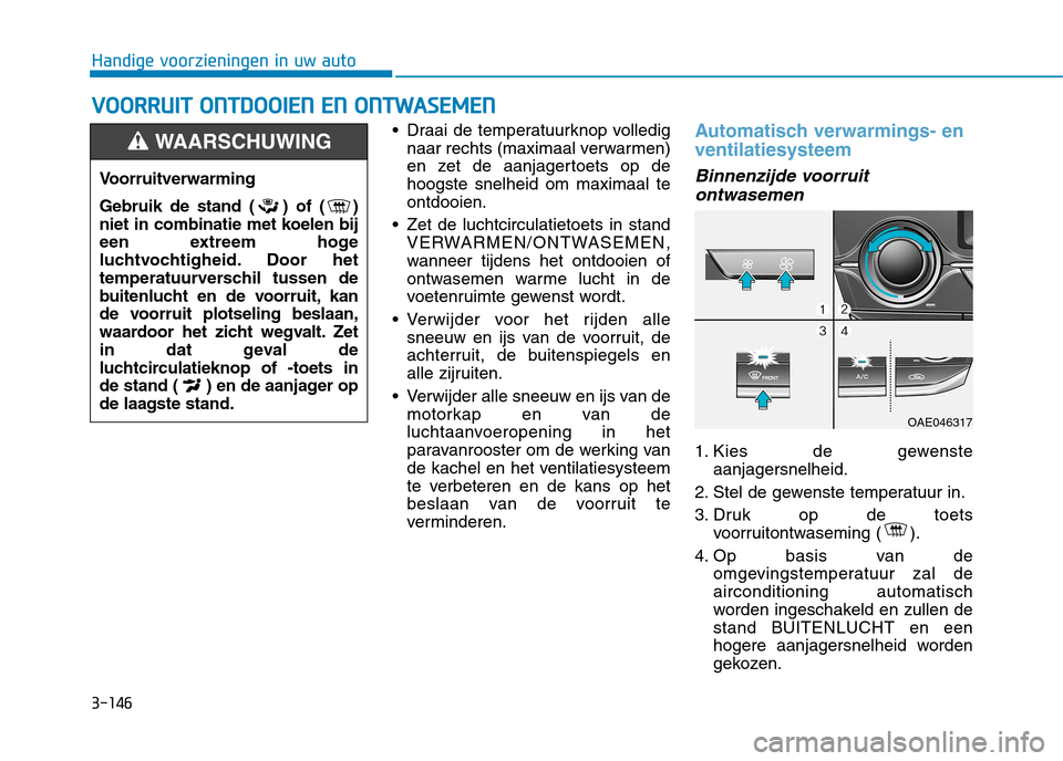 Hyundai Ioniq Hybrid 2017  Handleiding (in Dutch) 3-146
Handige voorzieningen in uw autoV
V OO OORRRRUU IITT   OO NNTTDD OO OOIIEE NN   EE NN   OO NNTTWW AASSEE MM EENN
 Draai de temperatuurknop volledig
naar rechts (maximaal verwarmen) 
en zet de aa