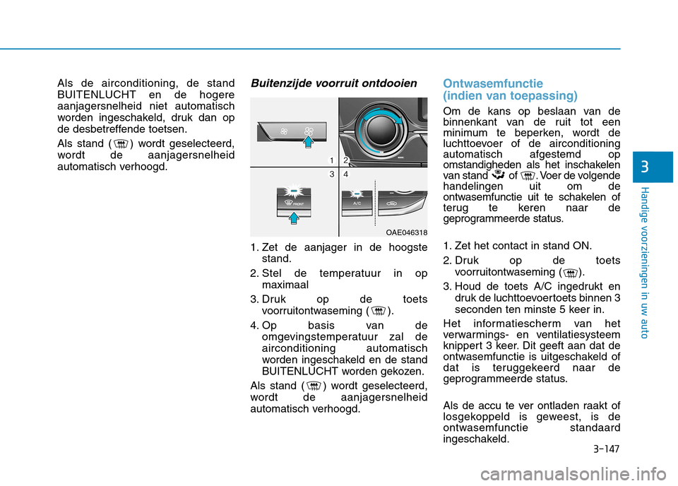 Hyundai Ioniq Hybrid 2017  Handleiding (in Dutch) 3-147
Handige voorzieningen in uw auto
3
Als de airconditioning, de stand 
BUITENLUCHT en de hogereaanjagersnelheid niet automatisch
worden ingeschakeld, druk dan op
de desbetreffende toetsen. 
Als st