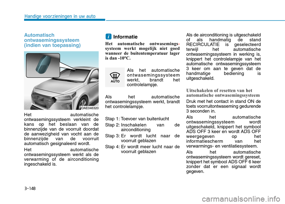 Hyundai Ioniq Hybrid 2017  Handleiding (in Dutch) 3-148
Handige voorzieningen in uw auto
Automatisch ontwasemingssysteem
(indien van toepassing)
Het automatische 
ontwasemingssysteem verkleint de
kans op het beslaan van de
binnenzijde van de voorruit