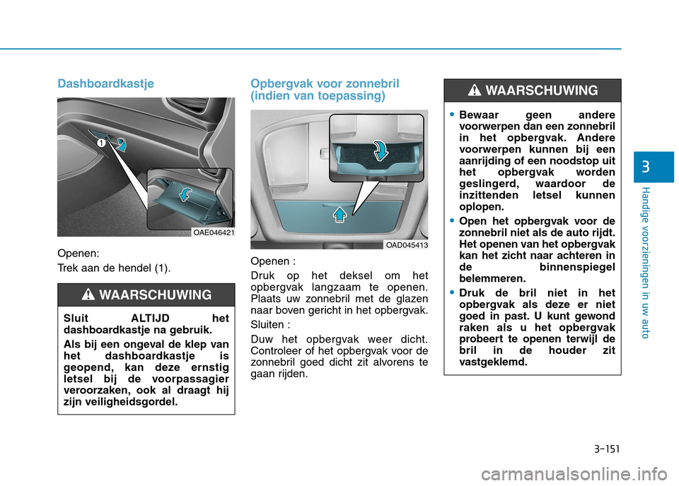 Hyundai Ioniq Hybrid 2017  Handleiding (in Dutch) 3-151
Handige voorzieningen in uw auto
3
Dashboardkastje
Openen: 
Trek aan de hendel (1).
Opbergvak voor zonnebril 
(indien van toepassing)
Openen : 
Druk op het deksel om het 
opbergvak langzaam te o