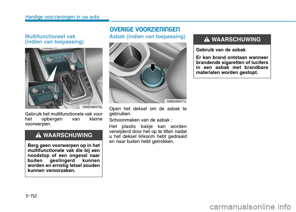 Hyundai Ioniq Hybrid 2017  Handleiding (in Dutch) 3-152
Handige voorzieningen in uw autoO
OVVEERR IIGG EE  VV OO OO RRZZIIEE NN IINN GGEENN
Multifunctioneel vak  
(indien van toepassing)
Gebruik het multifunctionele vak voor 
het opbergen van kleine
