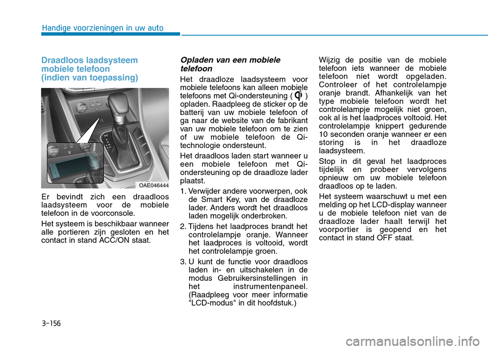 Hyundai Ioniq Hybrid 2017  Handleiding (in Dutch) 3-156
Handige voorzieningen in uw auto
Draadloos laadsysteem 
mobiele telefoon 
(indien van toepassing)
Er bevindt zich een draadloos 
laadsysteem voor de mobiele
telefoon in de voorconsole. 
Het syst