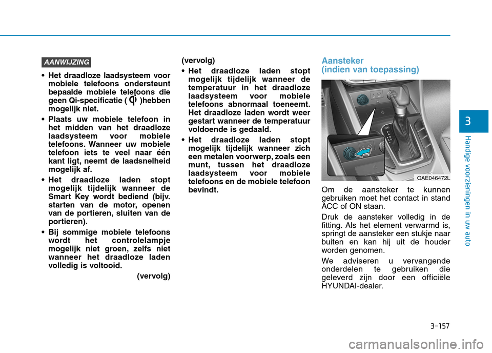 Hyundai Ioniq Hybrid 2017  Handleiding (in Dutch) 3-157
Handige voorzieningen in uw auto
3
 Het draadloze laadsysteem voormobiele telefoons ondersteunt 
bepaalde mobiele telefoons die
geen Qi-specificatie ( )hebben
mogelijk niet.
 Plaats uw mobiele t