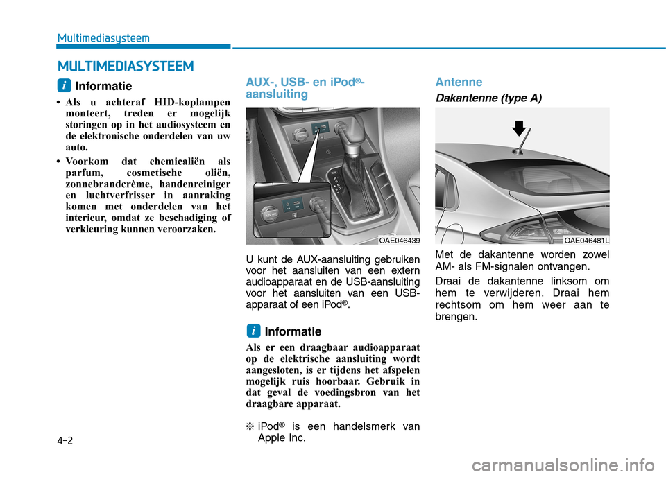 Hyundai Ioniq Hybrid 2017  Handleiding (in Dutch) 4-2
Multimediasysteem
Informatie 
 Als u achteraf HID-koplampen monteert, treden er mogelijk 
storingen op in het audiosysteem en
de elektronische onderdelen van uw
auto.
 Voorkom dat chemicaliën a
