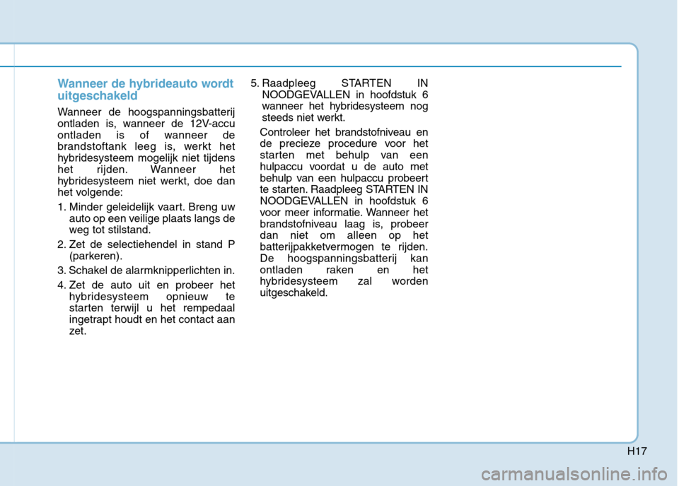 Hyundai Ioniq Hybrid 2017  Handleiding (in Dutch) H17
Wanneer de hybrideauto wordt 
uitgeschakeld
Wanneer de hoogspanningsbatterij 
ontladen is, wanneer de 12V-accu
ontladen is of wanneer de
brandstoftank leeg is, werkt het
hybridesysteem mogelijk ni