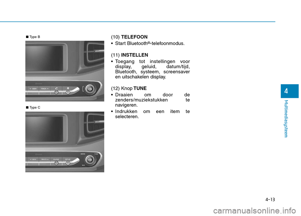 Hyundai Ioniq Hybrid 2017 Handleiding (in Dutch) 4-13
Multimediasysteem
4
(10) TELEFOON
Start Bluetooth ®
-telefoonmodus.
(11) INSTELLEN
Toegang tot instellingen voor display, geluid, datum/tijd,
Bluetooth, systeem, screensaver
en uitschakelen Hyundai Ioniq Hybrid 2017 Handleiding (in Dutch) 4-13
Multimediasysteem
4
(10) TELEFOON
Start Bluetooth ®
-telefoonmodus.
(11) INSTELLEN
Toegang tot instellingen voor display, geluid, datum/tijd,
Bluetooth, systeem, screensaver
en uitschakelen
