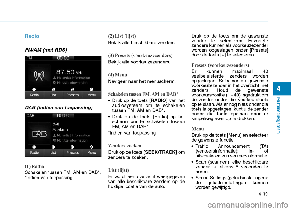 Hyundai Ioniq Hybrid 2017 Handleiding (in Dutch) 4-19
Multimediasysteem
4
Radio
FM/AM (met RDS)DAB (indien van toepassing)
(1) Radio
Schakelen tussen FM, AM en DAB*.
*indien van toepassing
(2) List (lijst)
Bekijk alle beschikbare zenders.
(3) Pres Hyundai Ioniq Hybrid 2017 Handleiding (in Dutch) 4-19
Multimediasysteem
4
Radio
FM/AM (met RDS)DAB (indien van toepassing)
(1) Radio
Schakelen tussen FM, AM en DAB*.
*indien van toepassing
(2) List (lijst)
Bekijk alle beschikbare zenders.
(3) Pres