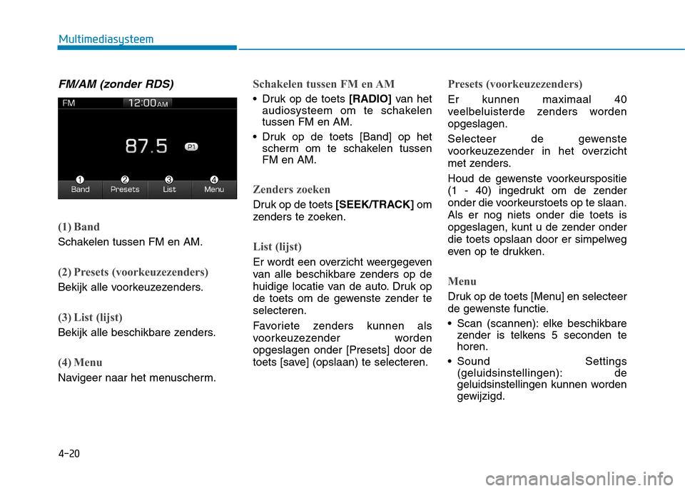 Hyundai Ioniq Hybrid 2017 Handleiding (in Dutch) 4-20
Multimediasysteem
FM/AM (zonder RDS)
(1) Band
Schakelen tussen FM en AM.
(2) Presets (voorkeuzezenders)
Bekijk alle voorkeuzezenders.
(3) List (lijst)
Bekijk alle beschikbare zenders.
(4) Menu
Na Hyundai Ioniq Hybrid 2017 Handleiding (in Dutch) 4-20
Multimediasysteem
FM/AM (zonder RDS)
(1) Band
Schakelen tussen FM en AM.
(2) Presets (voorkeuzezenders)
Bekijk alle voorkeuzezenders.
(3) List (lijst)
Bekijk alle beschikbare zenders.
(4) Menu
Na